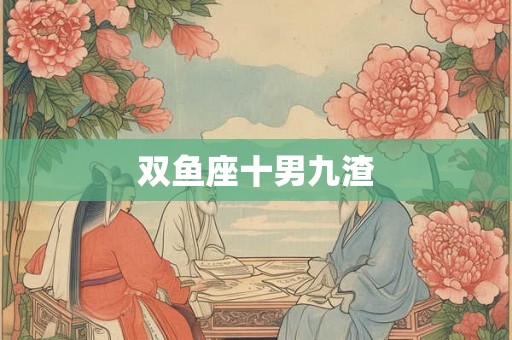 双鱼座十男九渣