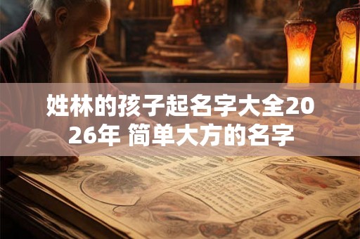 姓林的孩子起名字大全2026年 简单大方的名字
