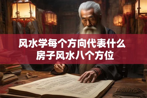 风水学每个方向代表什么  房子风水八个方位