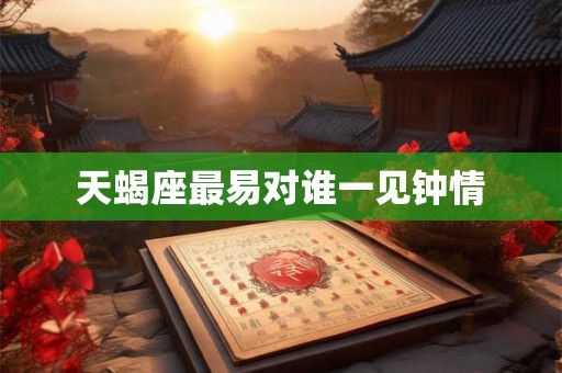 天蝎座最易对谁一见钟情