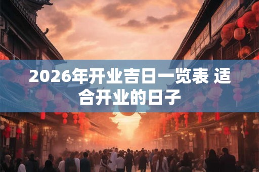 2026年开业吉日一览表 适合开业的日子