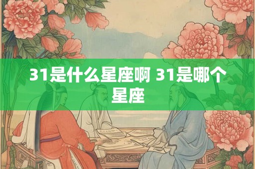 31是什么星座啊 31是哪个星座