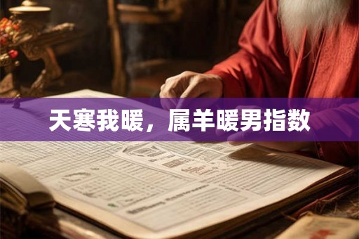 天寒我暖，属羊暖男指数