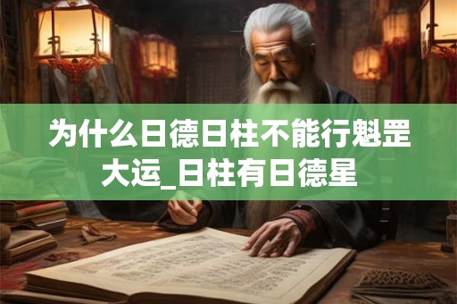 为什么日德日柱不能行魁罡大运_日柱有日德星 为什么日德日柱不能行魁罡大运_日柱有日德星