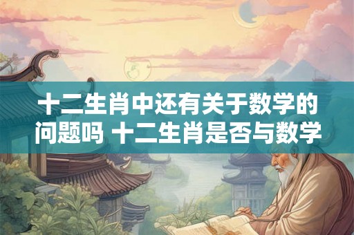十二生肖中还有关于数学的问题吗 十二生肖是否与数学有关