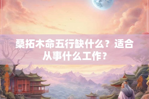 桑拓木命五行缺什么？适合从事什么工作？