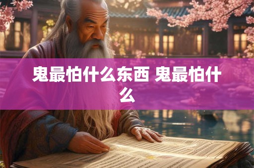 鬼最怕什么东西 鬼最怕什么