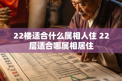 22楼适合什么属相人住 22层适合哪属相居住