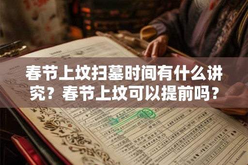 春节上坟扫墓时间有什么讲究？春节上坟可以提前吗？