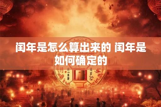 闰年是怎么算出来的 闰年是如何确定的