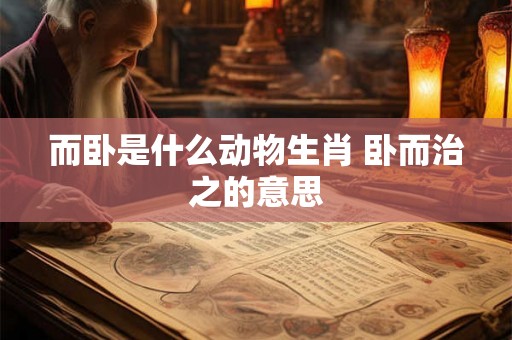 而卧是什么动物生肖 卧而治之的意思