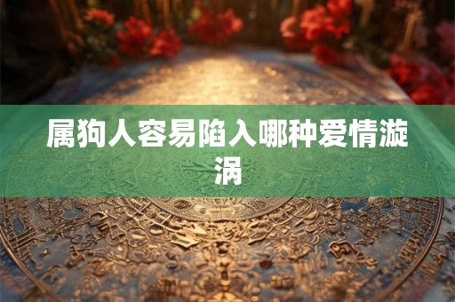 属狗人容易陷入哪种爱情漩涡