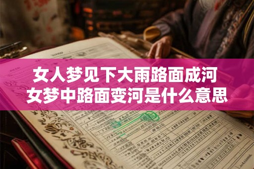 女人梦见下大雨路面成河 女梦中路面变河是什么意思