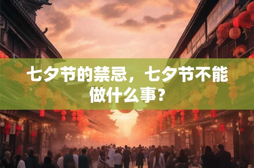 七夕节的禁忌，七夕节不能做什么事？