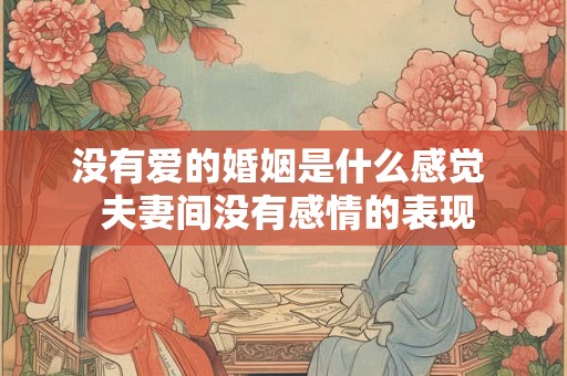 没有爱的婚姻是什么感觉  夫妻间没有感情的表现
