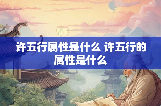 许五行属性是什么 许五行的属性是什么