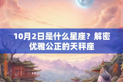 10月2日是什么星座?解密优雅公正的天秤座 10月2日是什么星座?解密优雅公正的天秤座