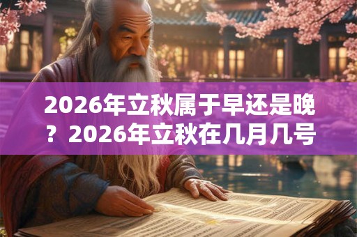 2026年立秋属于早还是晚？2026年立秋在几月几号几点几分？