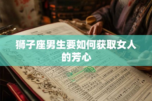 狮子座男生要如何获取女人的芳心