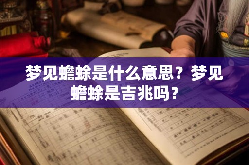梦见蟾蜍是什么意思？梦见蟾蜍是吉兆吗？