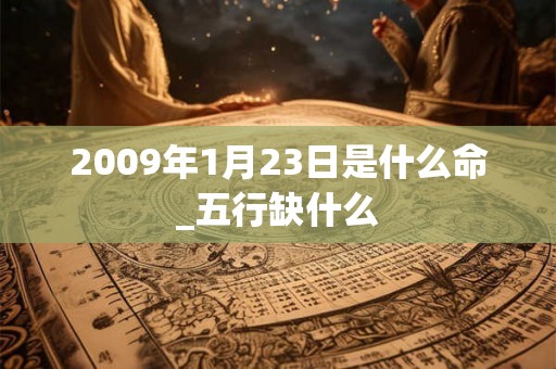 2009年1月23日是什么命_五行缺什么