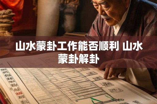 山水蒙卦工作能否顺利 山水蒙卦解卦