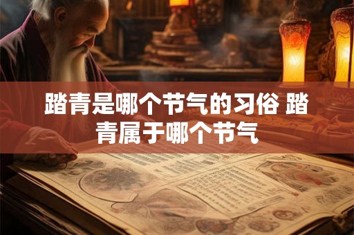 踏青是哪个节气的习俗 踏青属于哪个节气