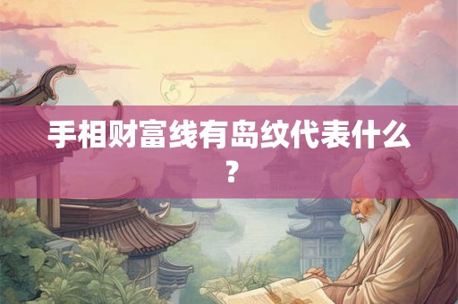 手相财富线有岛纹代表什么？