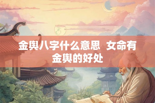 金舆八字什么意思  女命有金舆的好处