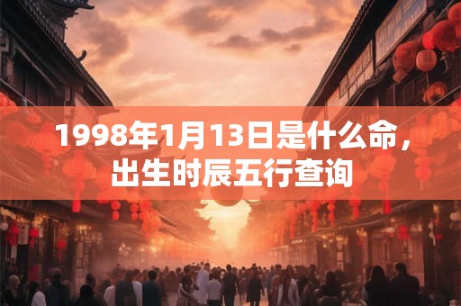 1998年1月13日是什么命，出生时辰五行查询