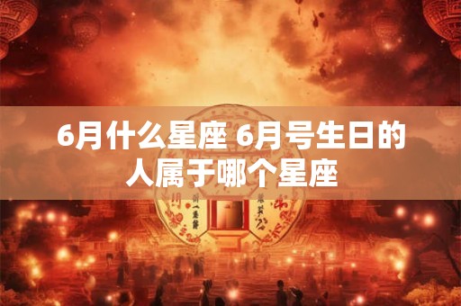 6月什么星座 6月号生日的人属于哪个星座
