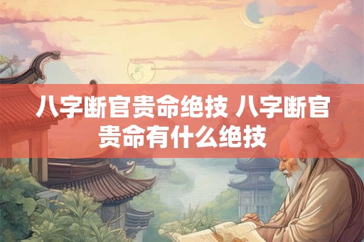 八字断官贵命绝技 八字断官贵命有什么绝技