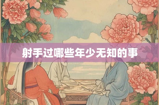 射手过哪些年少无知的事