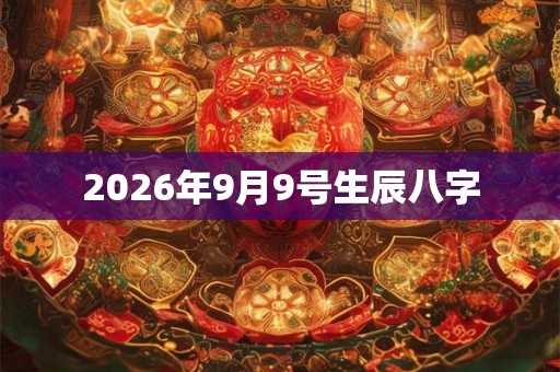 2026年9月9号生辰八字