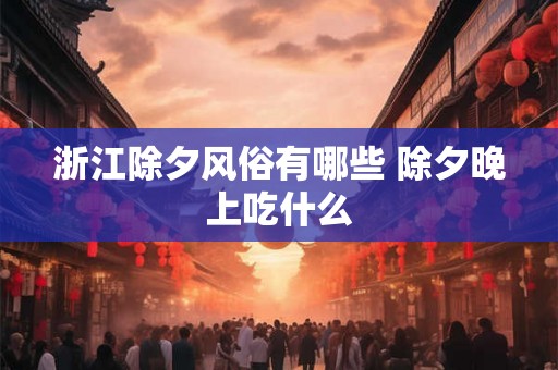 浙江除夕风俗有哪些 除夕晚上吃什么