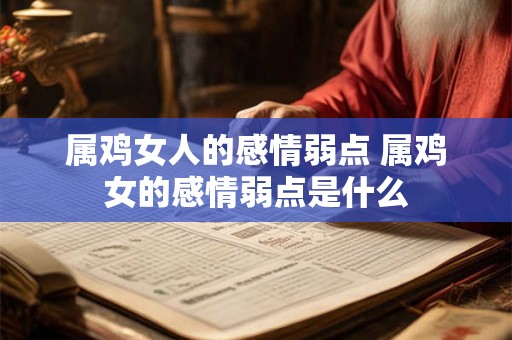 属鸡女人的感情弱点 属鸡女的感情弱点是什么
