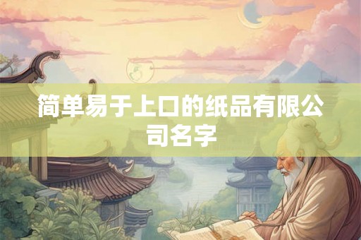 简单易于上口的纸品有限公司名字