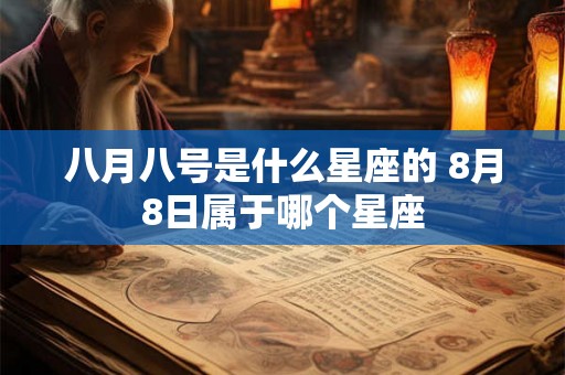 八月八号是什么星座的 8月8日属于哪个星座 八月八号是什么星座的 8月8日属于哪个星座