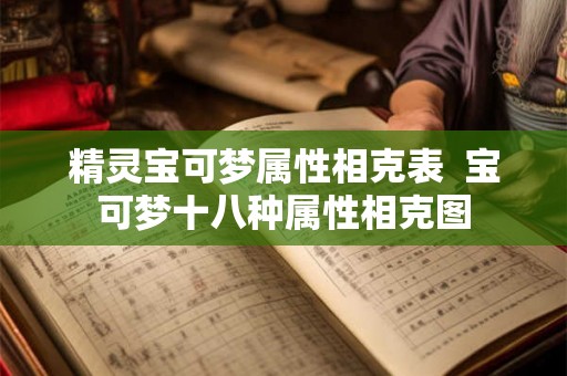 精灵宝可梦属性相克表  宝可梦十八种属性相克图