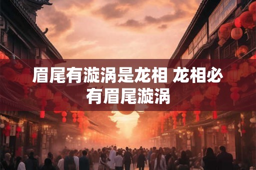 眉尾有漩涡是龙相 龙相必有眉尾漩涡