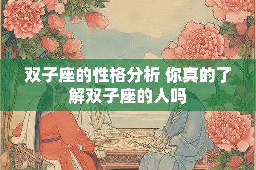 双子座的性格分析 你真的了解双子座的人吗