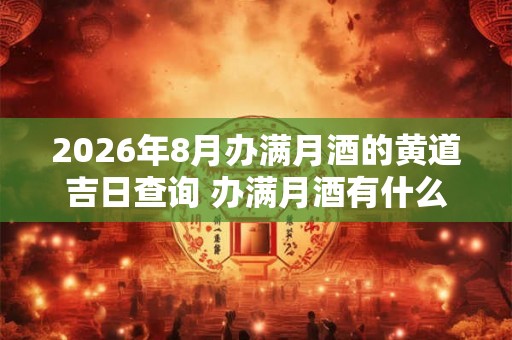 2026年8月办满月酒的黄道吉日查询 办满月酒有什么讲究吗