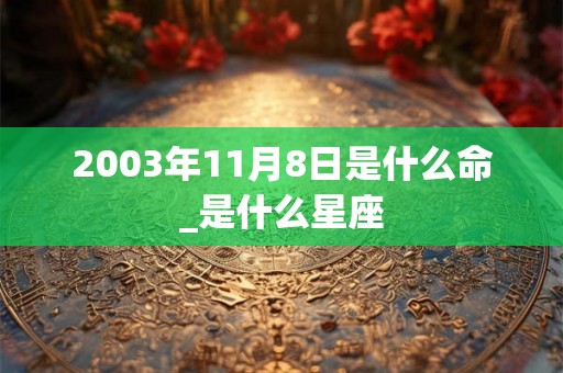 2003年11月8日是什么命_是什么星座