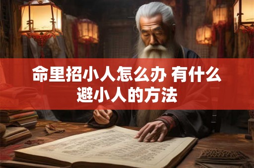命里招小人怎么办 有什么避小人的方法