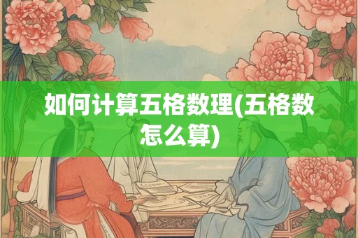 如何计算五格数理(五格数怎么算) 如何计算五格数理(五格数怎么算)