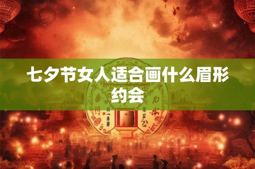 七夕节女人适合画什么眉形约会