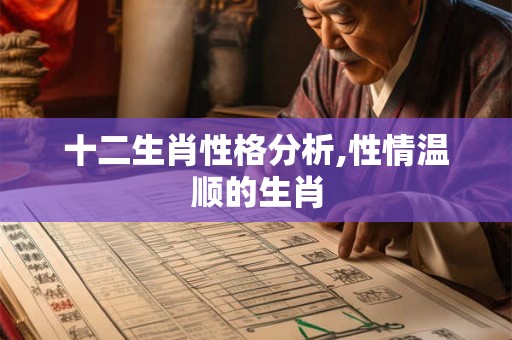 十二生肖性格分析,性情温顺的生肖 十二生肖性格分析,性情温顺的生肖