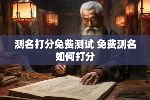 测名打分免费测试 免费测名如何打分 测名打分免费测试 免费测名如何打分