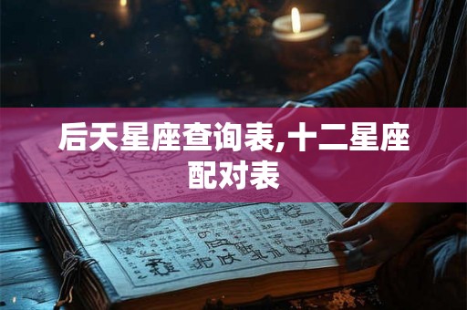 后天星座查询表,十二星座配对表