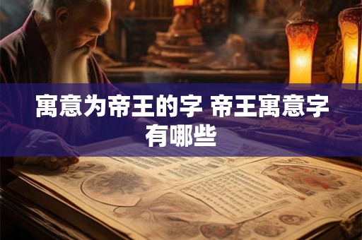 寓意为帝王的字 帝王寓意字有哪些